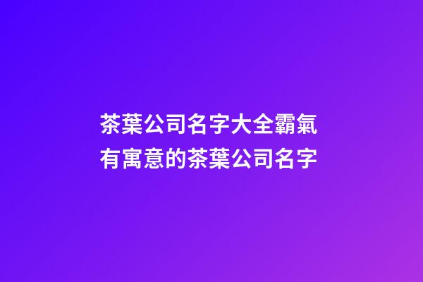 茶葉公司名字大全霸氣 有寓意的茶葉公司名字-第1張-公司起名-玄機(jī)派